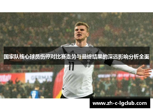 国家队核心球员伤停对比赛走势与最终结果的深远影响分析全面 国家队核心球员伤停对比赛走势与最终结果的深远影响分析全面