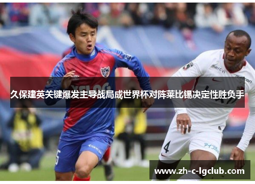 久保建英关键爆发主导战局成世界杯对阵莱比锡决定性胜负手 久保建英关键爆发主导战局成世界杯对阵莱比锡决定性胜负手