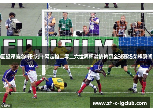 回望绿茵巅峰时刻十幕定格二零二六世界杯激情传奇全球赛场荣耀瞬间 回望绿茵巅峰时刻十幕定格二零二六世界杯激情传奇全球赛场荣耀瞬间