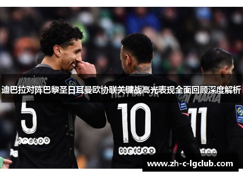 迪巴拉对阵巴黎圣日耳曼欧协联关键战高光表现全面回顾深度解析 迪巴拉对阵巴黎圣日耳曼欧协联关键战高光表现全面回顾深度解析