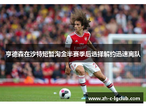 亨德森在沙特短暂淘金半赛季后选择解约迅速离队 亨德森在沙特短暂淘金半赛季后选择解约迅速离队