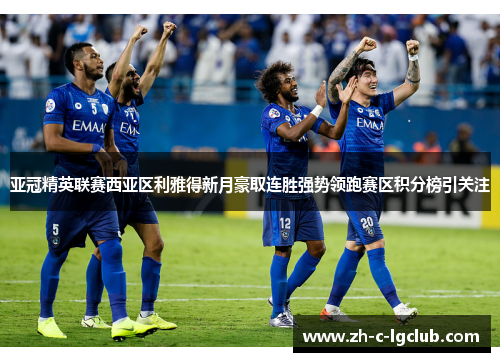 亚冠精英联赛西亚区利雅得新月豪取连胜强势领跑赛区积分榜引关注 亚冠精英联赛西亚区利雅得新月豪取连胜强势领跑赛区积分榜引关注