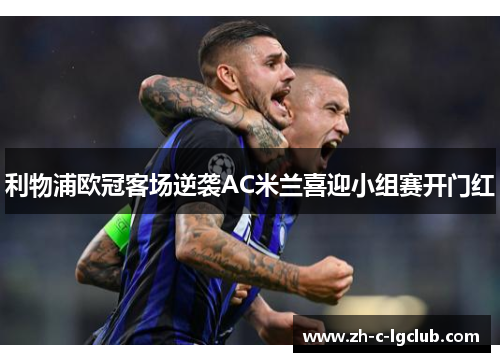 利物浦欧冠客场逆袭AC米兰喜迎小组赛开门红 利物浦欧冠客场逆袭AC米兰喜迎小组赛开门红