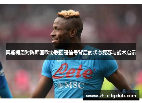 奥斯梅恩对阵韩国欧协联回暖信号背后的状态复苏与战术启示 奥斯梅恩对阵韩国欧协联回暖信号背后的状态复苏与战术启示