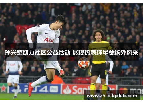 孙兴慜助力社区公益活动 展现热刺球星赛场外风采 孙兴慜助力社区公益活动 展现热刺球星赛场外风采
