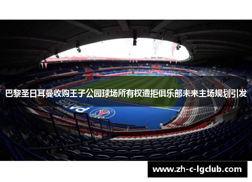 巴黎圣日耳曼收购王子公园球场所有权遭拒俱乐部未来主场规划引发