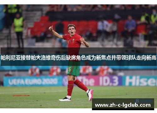 帕利尼亚接替帕夫洛维奇伤后缺席角色成为新焦点并带领球队走向新高 帕利尼亚接替帕夫洛维奇伤后缺席角色成为新焦点并带领球队走向新高