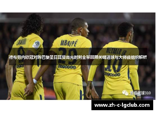 德布劳内欧冠对阵巴黎圣日耳曼高光时刻全景回顾关键进球与大师级组织解析 德布劳内欧冠对阵巴黎圣日耳曼高光时刻全景回顾关键进球与大师级组织解析