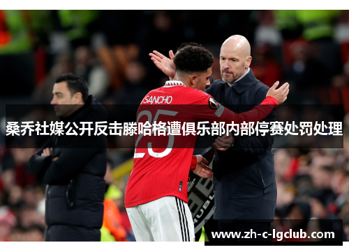 桑乔社媒公开反击滕哈格遭俱乐部内部停赛处罚处理 桑乔社媒公开反击滕哈格遭俱乐部内部停赛处罚处理