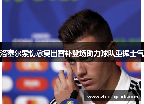洛塞尔索伤愈复出替补登场助力球队重振士气 洛塞尔索伤愈复出替补登场助力球队重振士气