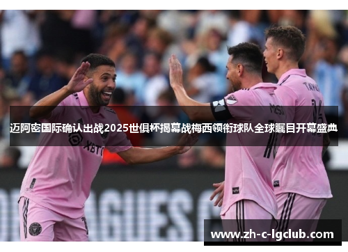 迈阿密国际确认出战2025世俱杯揭幕战梅西领衔球队全球瞩目开幕盛典