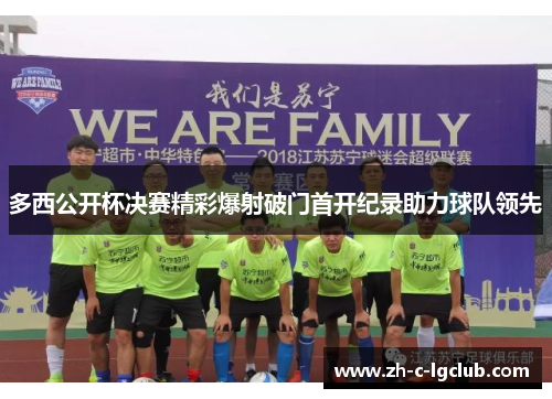 多西公开杯决赛精彩爆射破门首开纪录助力球队领先