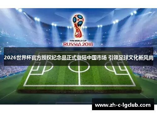 2026世界杯官方授权纪念品正式登陆中国市场 引领足球文化新风尚 2026世界杯官方授权纪念品正式登陆中国市场 引领足球文化新风尚