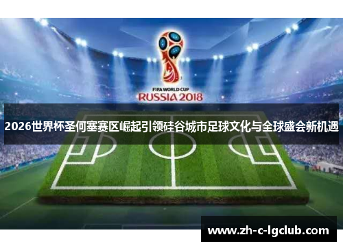 2026世界杯圣何塞赛区崛起引领硅谷城市足球文化与全球盛会新机遇 2026世界杯圣何塞赛区崛起引领硅谷城市足球文化与全球盛会新机遇