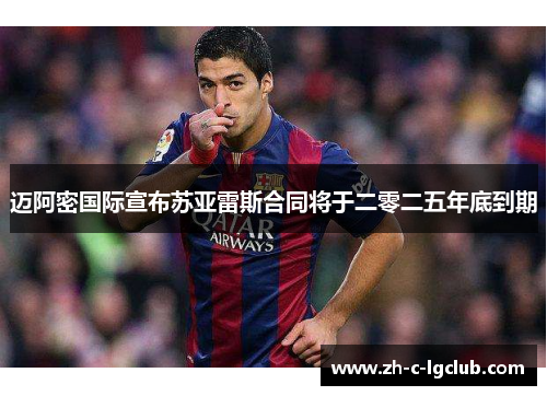 迈阿密国际宣布苏亚雷斯合同将于二零二五年底到期