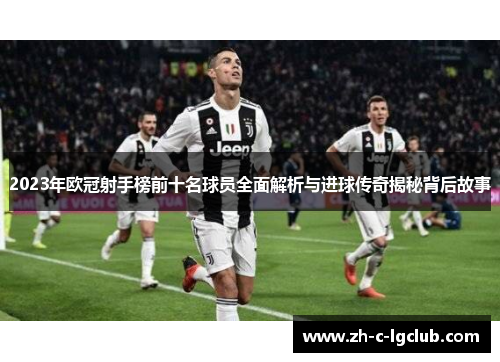 2023年欧冠射手榜前十名球员全面解析与进球传奇揭秘背后故事