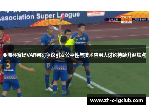 亚洲杯赛场VAR判罚争议引发公平性与技术应用大讨论持续升温焦点