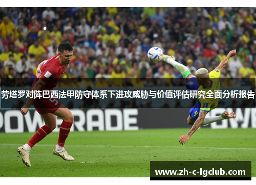 劳塔罗对阵巴西法甲防守体系下进攻威胁与价值评估研究全面分析报告 劳塔罗对阵巴西法甲防守体系下进攻威胁与价值评估研究全面分析报告