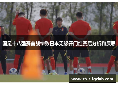 国足十八强赛首战惨败日本无缘开门红赛后分析和反思 国足十八强赛首战惨败日本无缘开门红赛后分析和反思