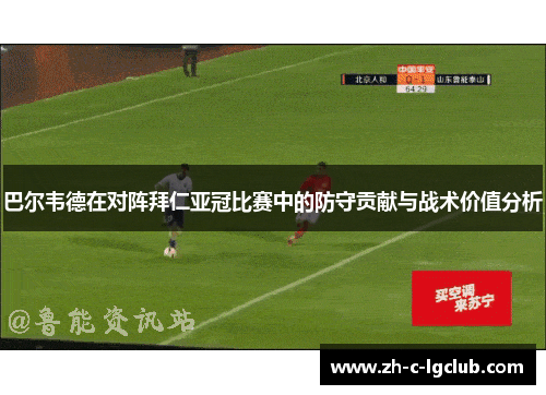 巴尔韦德在对阵拜仁亚冠比赛中的防守贡献与战术价值分析 巴尔韦德在对阵拜仁亚冠比赛中的防守贡献与战术价值分析