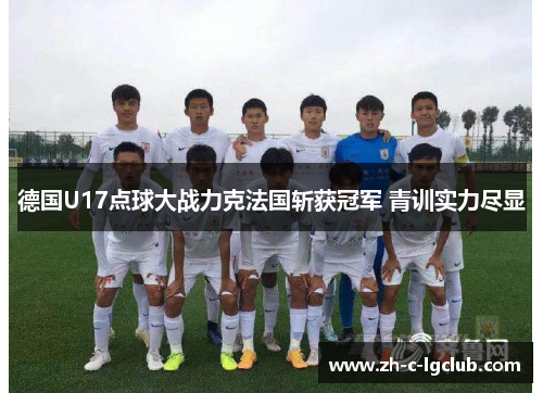 德国U17点球大战力克法国斩获冠军 青训实力尽显 德国U17点球大战力克法国斩获冠军 青训实力尽显