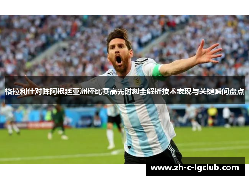 格拉利什对阵阿根廷亚洲杯比赛高光时刻全解析技术表现与关键瞬间盘点 格拉利什对阵阿根廷亚洲杯比赛高光时刻全解析技术表现与关键瞬间盘点