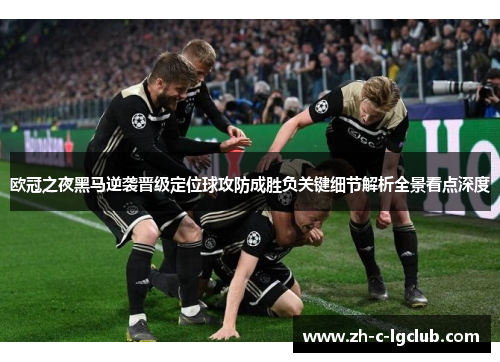 欧冠之夜黑马逆袭晋级定位球攻防成胜负关键细节解析全景看点深度