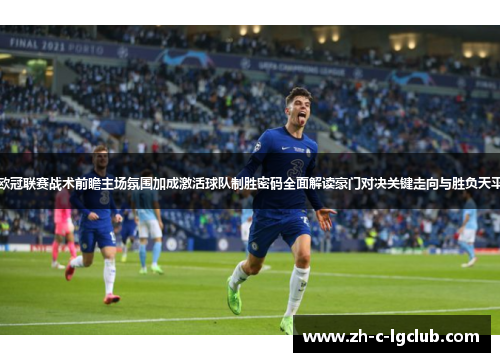 欧冠联赛战术前瞻主场氛围加成激活球队制胜密码全面解读豪门对决关键走向与胜负天平 欧冠联赛战术前瞻主场氛围加成激活球队制胜密码全面解读豪门对决关键走向与胜负天平