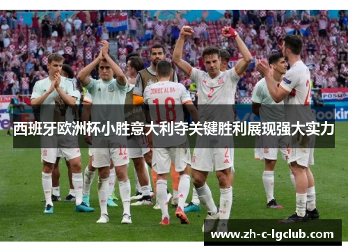 西班牙欧洲杯小胜意大利夺关键胜利展现强大实力