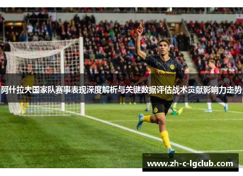 阿什拉夫国家队赛事表现深度解析与关键数据评估战术贡献影响力走势