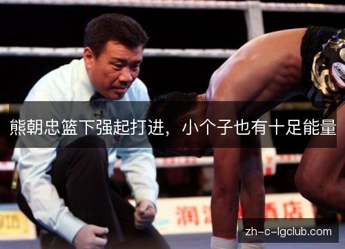 熊朝忠篮下强起打进，小个子也有十足能量