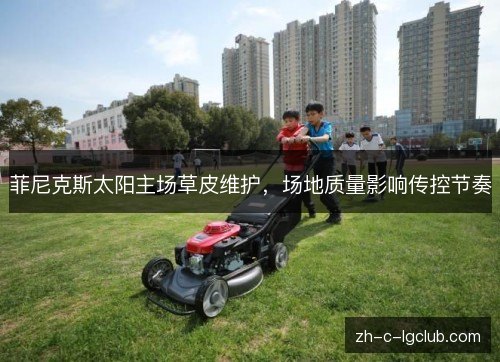 菲尼克斯太阳主场草皮维护，场地质量影响传控节奏